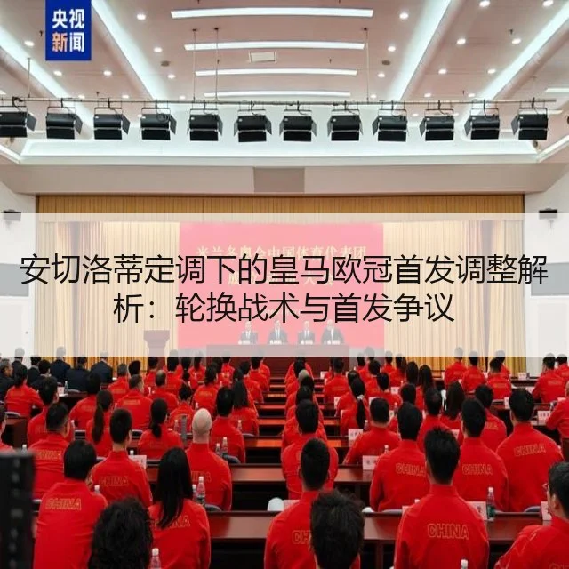 安切洛蒂定调下的皇马欧冠首发调整解析：轮换战术与首发争议